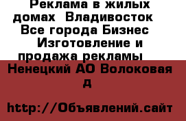 Реклама в жилых домах! Владивосток! - Все города Бизнес » Изготовление и продажа рекламы   . Ненецкий АО,Волоковая д.